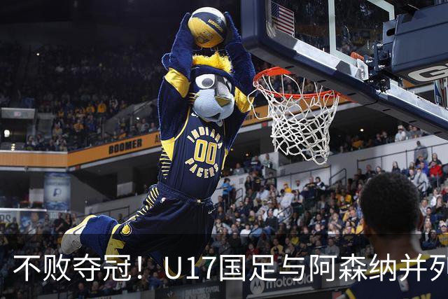 不败夺冠！U17国足与阿森纳并列冠军 赵松源荣获MVP
