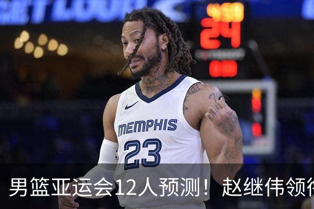 男篮亚运会12人预测！赵继伟领衔，杨瀚森+王俊杰回归，目标=夺冠