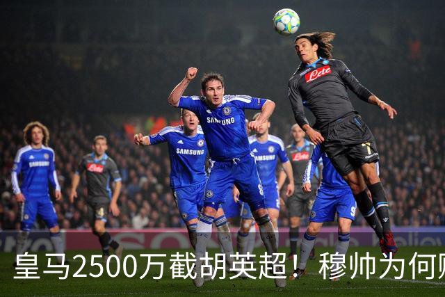 皇马2500万截胡英超！穆帅为何赌上未来押注这个“愣头青”？
