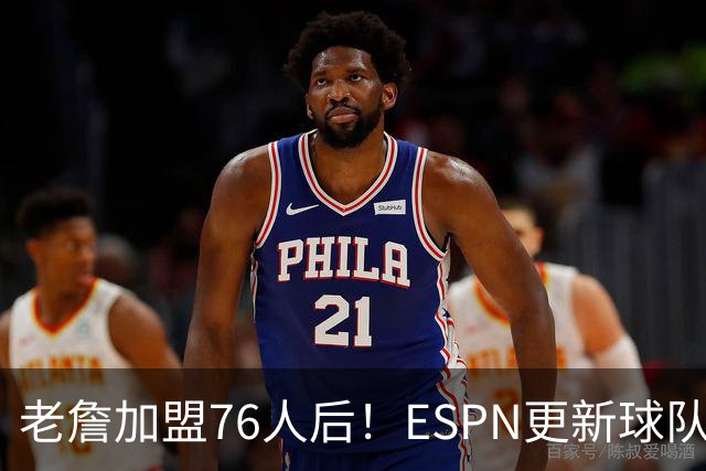 老詹加盟76人后！ESPN更新球队实力榜：76人第5、湖人第11！