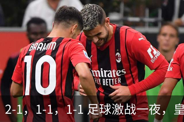 2-1，1-1，1-1 足球激战一夜，皇马险胜，巴黎意外失利，热刺惊险扳平！